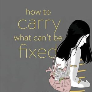 Illustrated cover with a woman holding a bouquet. The text reads "how to carry what can't be fixed". The title is in yellow and white letters.